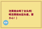 泡黄精水喝了会头疼(喝泡黄精水后头痛，要小心！)