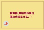 制黄精(黄精的药用价值及功效是什么？)