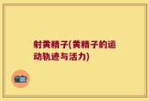 射黄精子(黄精子的运动轨迹与活力)
