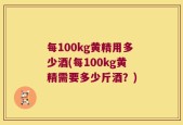 每100kg黄精用多少酒(每100kg黄精需要多少斤酒？)