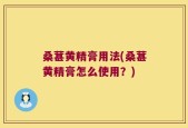 桑葚黄精膏用法(桑葚黄精膏怎么使用？)