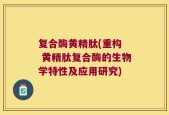 复合酶黄精肽(重构  黄精肽复合酶的生物学特性及应用研究)