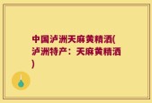 中国泸洲天麻黄精洒(泸洲特产：天麻黄精洒)