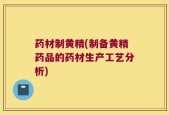 药材制黄精(制备黄精药品的药材生产工艺分析)