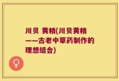 川贝 黄精(川贝黄精——古老中草药制作的理想组合)