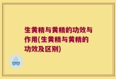 生黄精与黄精的功效与作用(生黄精与黄精的功效及区别)