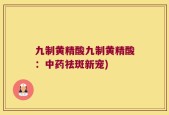 九制黄精酸九制黄精酸：中药祛斑新宠)