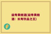 益寿黄精酒(益寿黄精酒：长寿饮品之王)
