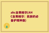 ahc金黄精华(AHC金黄精华：肌肤的必备护理神器)