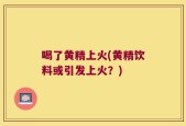 喝了黄精上火(黄精饮料或引发上火？)