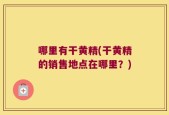 哪里有干黄精(干黄精的销售地点在哪里？)