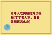老年人吃黄精的方法视频(学学老人家，看看黄精该怎么吃)