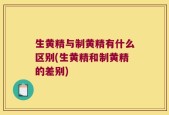 生黄精与制黄精有什么区别(生黄精和制黄精的差别)