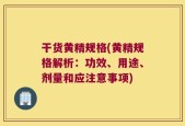 干货黄精规格(黄精规格解析：功效、用途、剂量和应注意事项)
