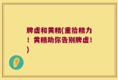 脾虚和黄精(重拾精力！黄精助你告别脾虚！)