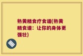 熟黄精食疗食谱(熟黄精食谱：让你的身体更强壮)