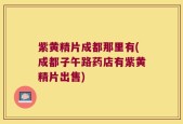 紫黄精片成都那里有(成都子午路药店有紫黄精片出售)