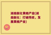湖南新化黄精产业(湖南新化：打破传统，发展黄精产业)