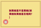制黄精是不是黄精(制黄精和黄精是否相同？)