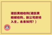 建瓯黄精收购(建瓯黄精被收购，新公司即将入主，未来如何？)