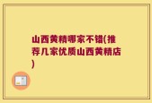 山西黄精哪家不错(推荐几家优质山西黄精店)
