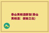 泰山黄精酒酿智(泰山黄精酒：健脑之选)