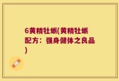 6黄精牡蛎(黄精牡蛎配方：强身健体之良品)