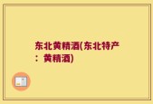 东北黄精酒(东北特产：黄精酒)