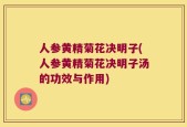 人参黄精菊花决明子(人参黄精菊花决明子汤的功效与作用)