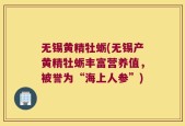 无锡黄精牡蛎(无锡产黄精牡蛎丰富营养值，被誉为“海上人参”)