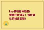 key黄精杜仲雄花(黄精杜仲雄花：强壮男性的秘密武器)