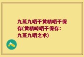 九蒸九晒干黄精晒干保存(黄精晾晒干保存：九蒸九晒之术)