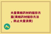 大量黄精药材的储存方案(黄精药材储存方法，防止大量浪费)