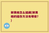 鲜黄精怎么储藏(鲜黄精的储存方法有哪些？)