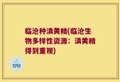 临沧种滇黄精(临沧生物多样性资源：滇黄精得到重视)