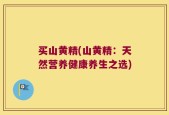买山黄精(山黄精：天然营养健康养生之选)
