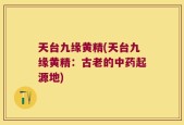 天台九缘黄精(天台九缘黄精：古老的中药起源地)