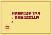 制黄精白芨(制作妙处，黄精白芨双双上阵！)