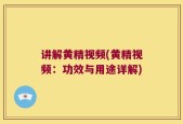 讲解黄精视频(黄精视频：功效与用途详解)