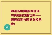 四逆汤加黄精(四逆汤与黄精的双重功效——缓解感冒与调节免疫系统)