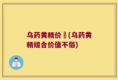 乌药黄精价挌(乌药黄精组合价值不俗)