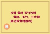 沙棘 黄精 玉竹沙棘、黄精、玉竹，三大健康功效食材推荐)