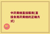 中药黄精直接服用(直接食用药黄精的正确方式)
