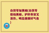 白茯苓加黄精(白茯苓搭档黄精，护肝养肾又清热，喝出健康好气色)