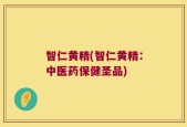 智仁黄精(智仁黄精：中医药保健圣品)