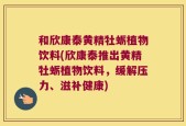 和欣康泰黄精牡蛎植物饮料(欣康泰推出黄精牡蛎植物饮料，缓解压力、滋补健康)