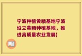 宁波种植黄精基地宁波设立黄精种植基地，推进高质量农业发展)