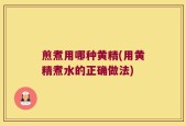 煎煮用哪种黄精(用黄精煮水的正确做法)