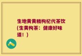 生地黄黄精枸杞代茶饮(生黄枸茶：健康好味道！)