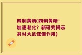 四制黄精(四制黄精：加速老化？新研究揭示其对大鼠保健作用)